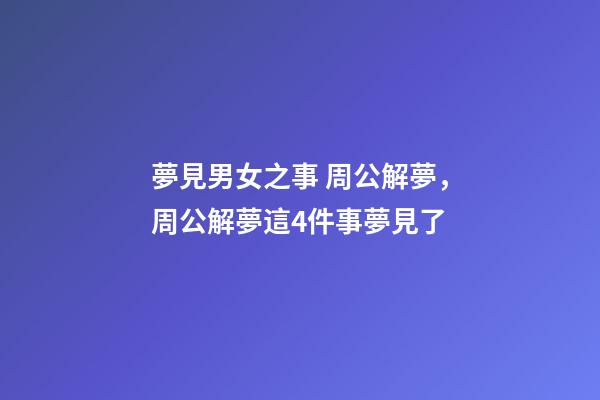夢見男女之事 周公解夢，周公解夢這4件事夢見了-第1張-觀點-玄機派